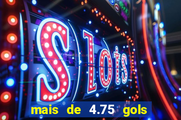 mais de 4.75 gols o que significa